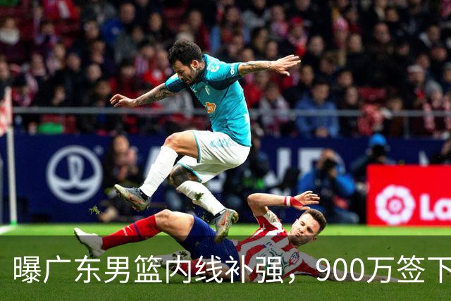 曝广东男篮内线补强，900万签下季后赛场均6.5分悍将，朱芳雨又现神操作